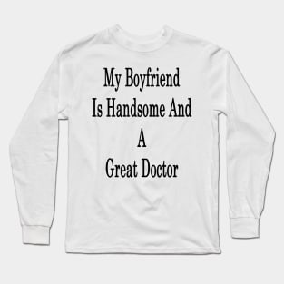 My Boyfriend Is Handsome And A Great Doctor Long Sleeve T-Shirt